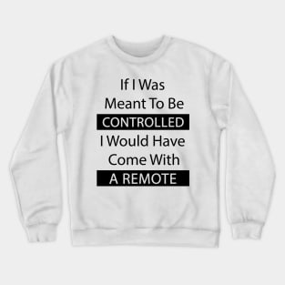 If I Was Meant To Be Controlled I Would Have Come With A Remote Crewneck Sweatshirt